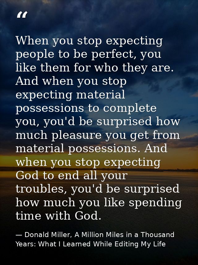When you stop expecting people to be perfect, you like them for who they are. And when you stop expecting material posse — Donald Miller, A Million Miles in a Thousand Years: What I Learned While Editing My Life