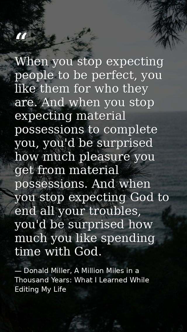 When you stop expecting people to be perfect, you like them for who they are. And when you stop expecting material posse — Donald Miller, A Million Miles in a Thousand Years: What I Learned While Editing My Life