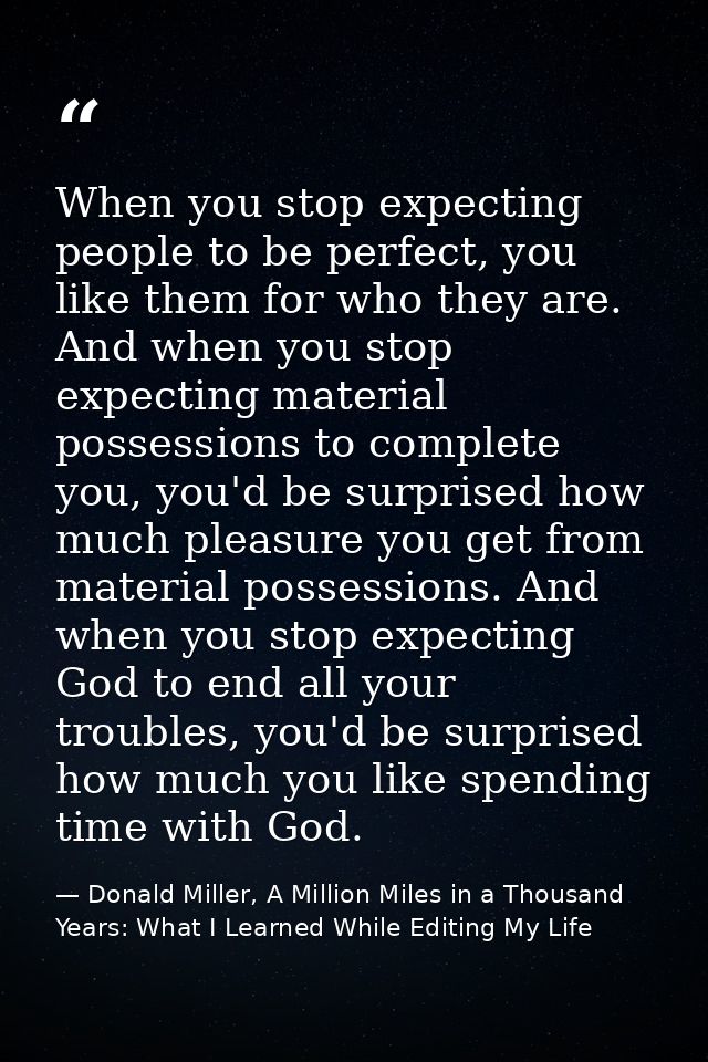When you stop expecting people to be perfect, you like them for who they are. And when you stop expecting material posse — Donald Miller, A Million Miles in a Thousand Years: What I Learned While Editing My Life