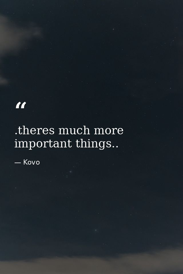 .theres much more important things.. — Kovo