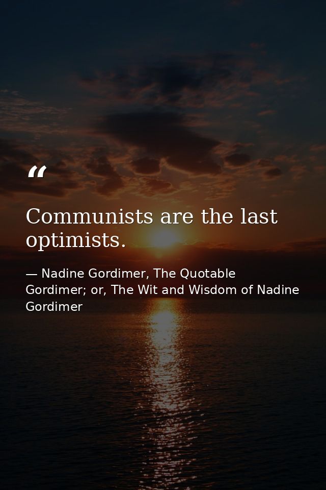 Communists are the last optimists. — Nadine Gordimer, The Quotable Gordimer; or, The Wit and Wisdom of Nadine Gordimer