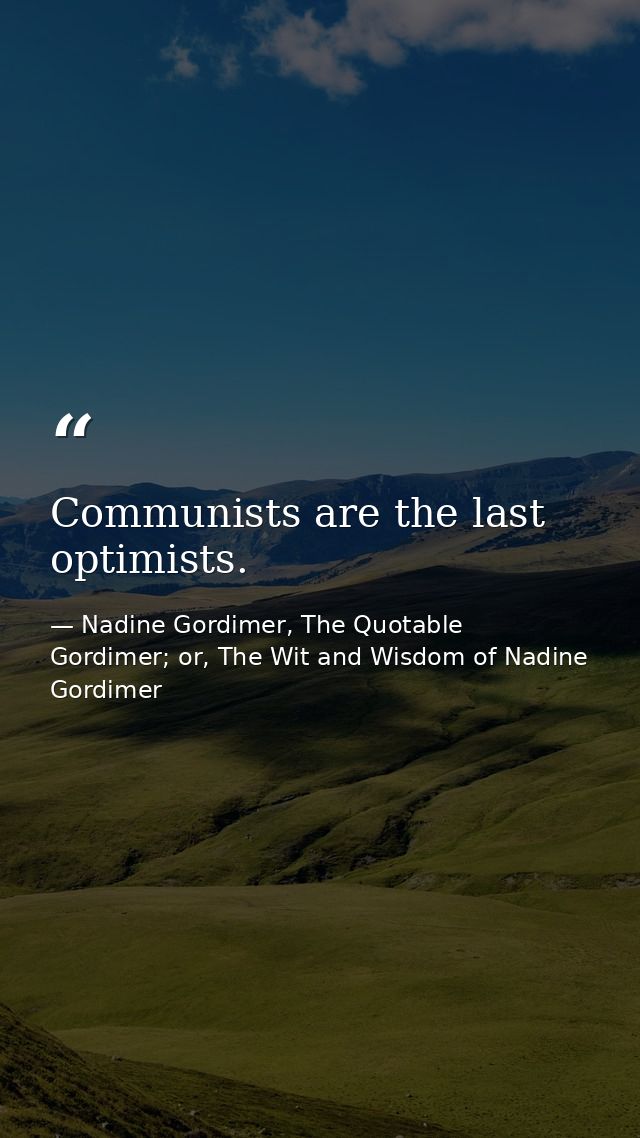 Communists are the last optimists. — Nadine Gordimer, The Quotable Gordimer; or, The Wit and Wisdom of Nadine Gordimer