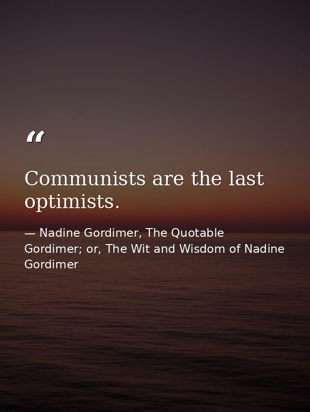 Communists are the last optimists. — Nadine Gordimer, The Quotable Gordimer; or, The Wit and Wisdom of Nadine Gordimer