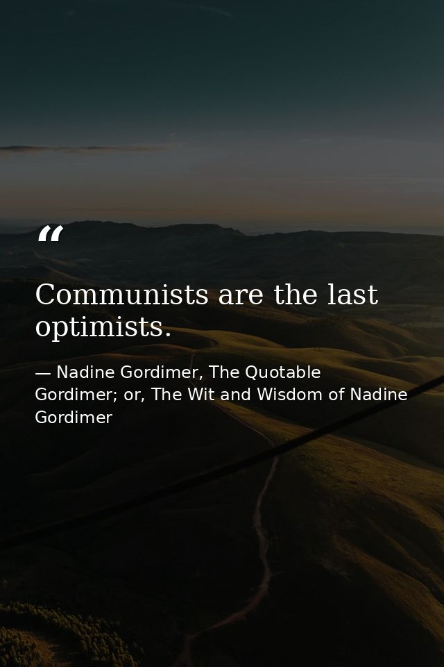 Communists are the last optimists. — Nadine Gordimer, The Quotable Gordimer; or, The Wit and Wisdom of Nadine Gordimer