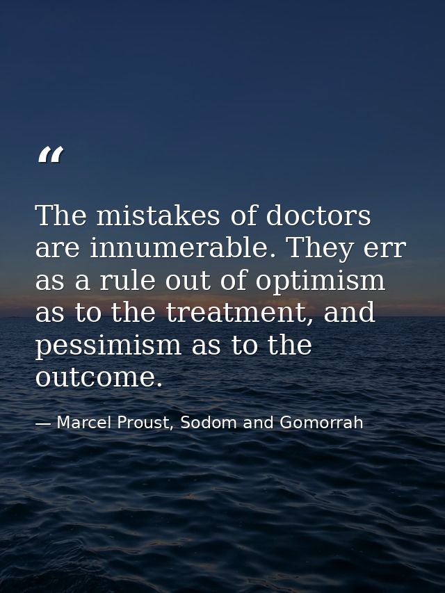 The mistakes of doctors are innumerable. They err as a rule out of optimism as to the treatment, and pessimism as to the — Marcel Proust, Sodom and Gomorrah