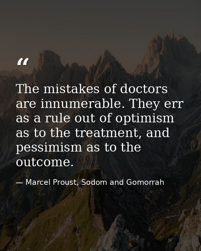 The mistakes of doctors are innumerable. They err as a rule out of optimism as to the treatment, and pessimism as to the — Marcel Proust, Sodom and Gomorrah