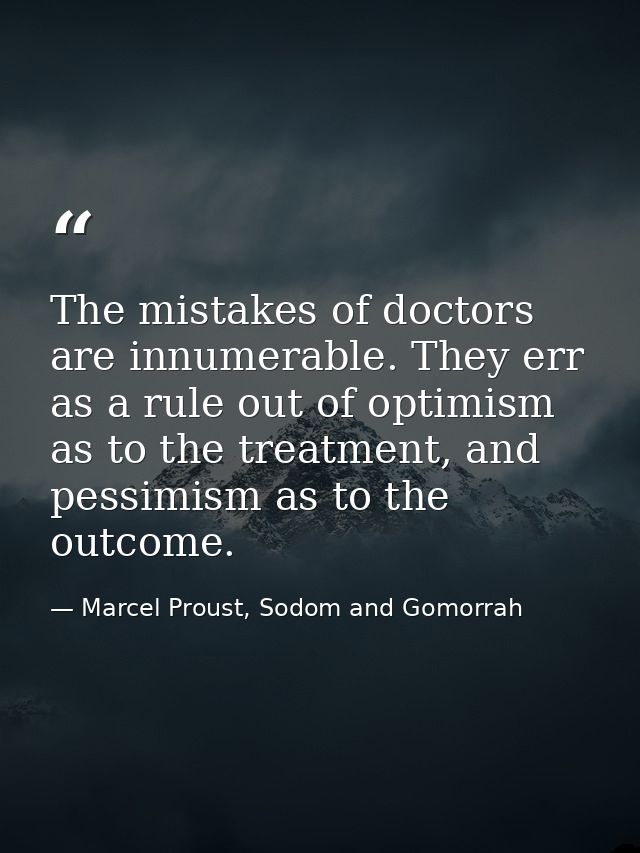 The mistakes of doctors are innumerable. They err as a rule out of optimism as to the treatment, and pessimism as to the — Marcel Proust, Sodom and Gomorrah