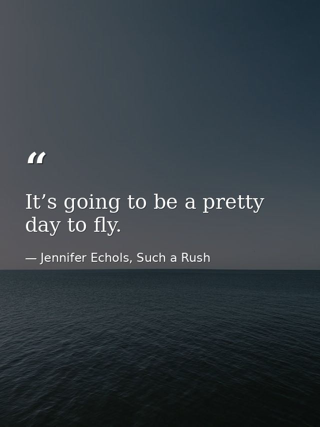 It’s going to be a pretty day to fly. — Jennifer Echols, Such a Rush