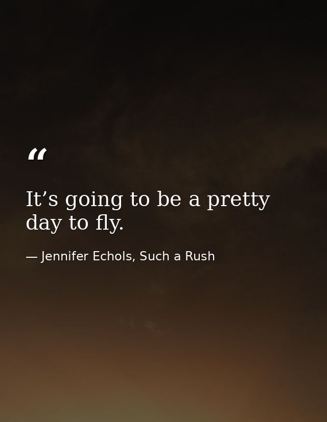 It’s going to be a pretty day to fly. — Jennifer Echols, Such a Rush