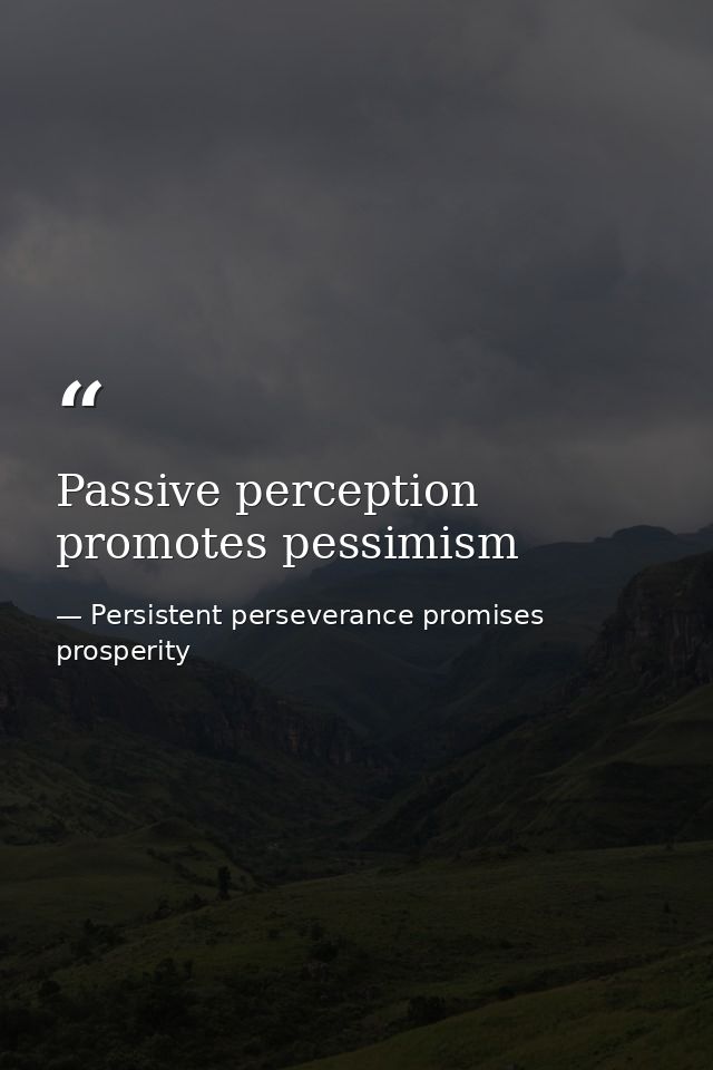 Passive perception promotes pessimism — Persistent perseverance promises prosperity
