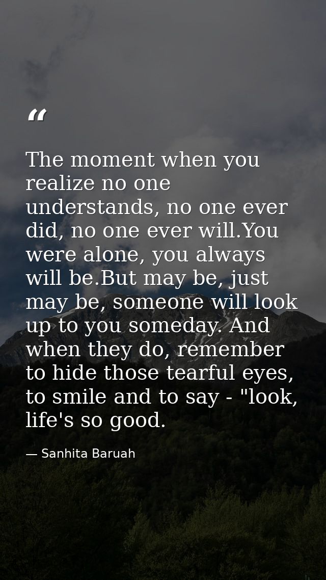 The moment when you realize no one understands, no one ever did, no one ever will.You were alone, you always will be.But — Sanhita Baruah