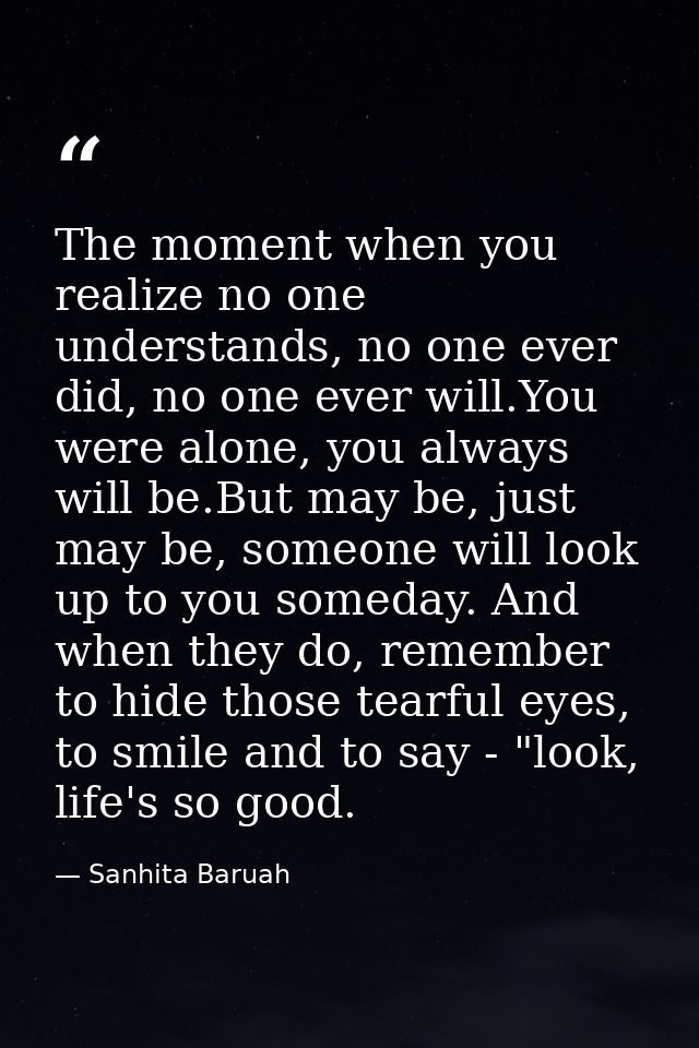 The moment when you realize no one understands, no one ever did, no one ever will.You were alone, you always will be.But — Sanhita Baruah
