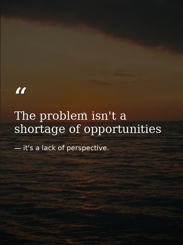 The problem isn't a shortage of opportunities — it's a lack of perspective.