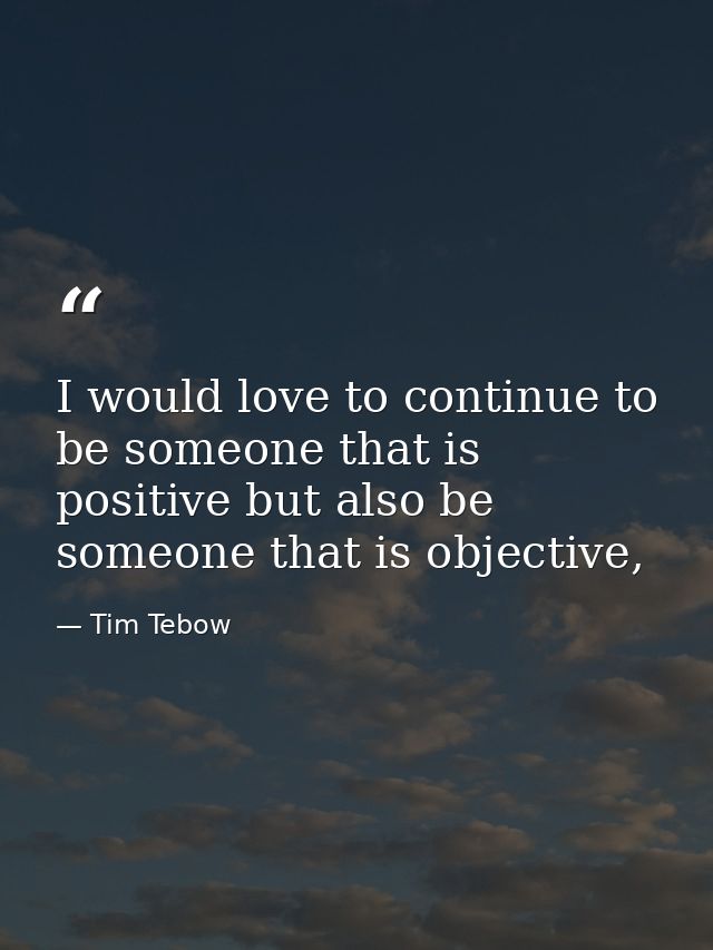 I would love to continue to be someone that is positive but also be someone that is objective, — Tim Tebow