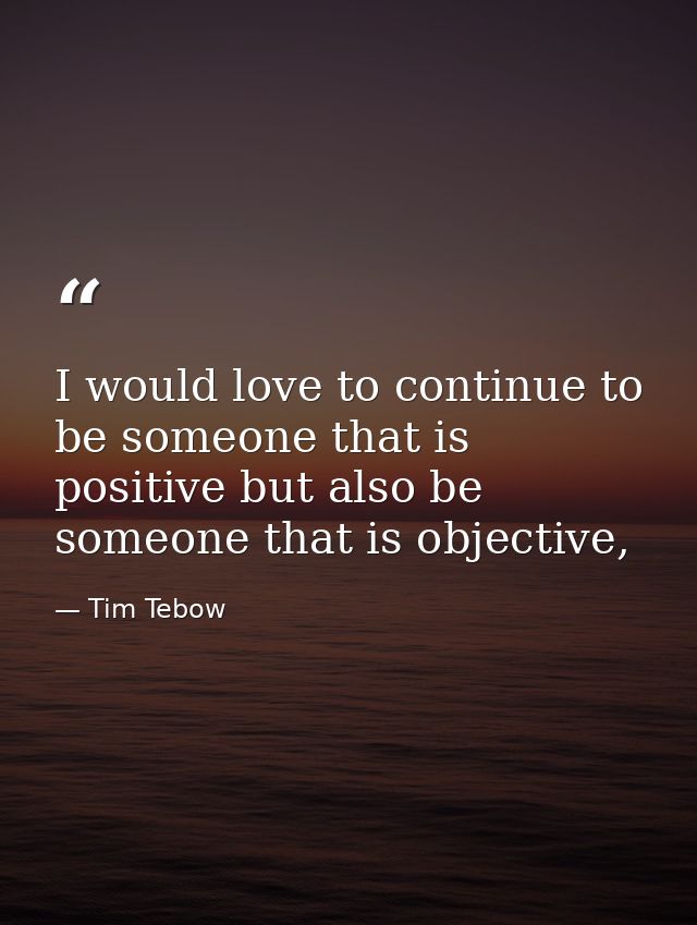 I would love to continue to be someone that is positive but also be someone that is objective, — Tim Tebow