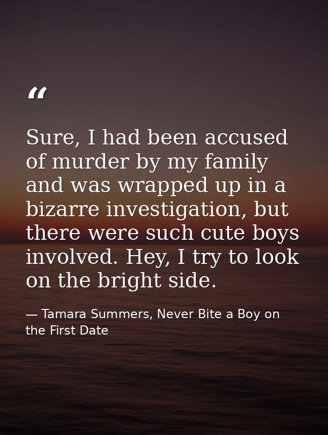 Sure, I had been accused of murder by my family and was wrapped up in a bizarre investigation, but there were such cute  — Tamara Summers, Never Bite a Boy on the First Date