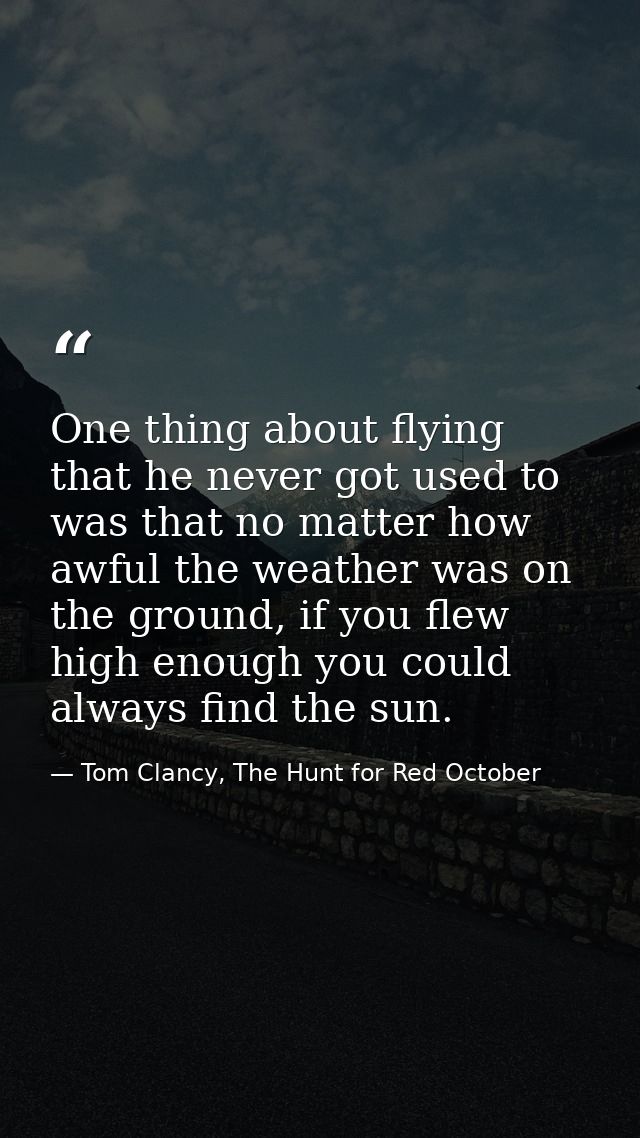 One thing about flying that he never got used to was that no matter how awful the weather was on the ground, if you flew — Tom Clancy, The Hunt for Red October