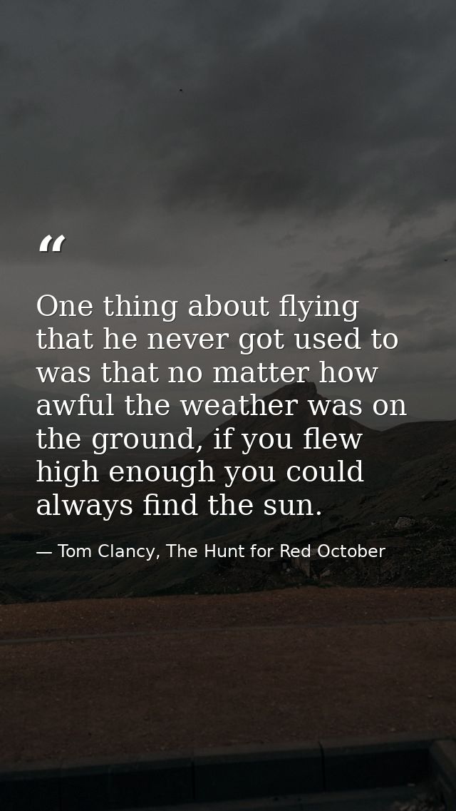 One thing about flying that he never got used to was that no matter how awful the weather was on the ground, if you flew — Tom Clancy, The Hunt for Red October