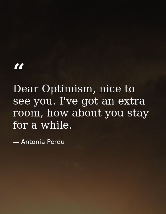 Dear Optimism, nice to see you. I've got an extra room, how about you stay for a while. — Antonia Perdu