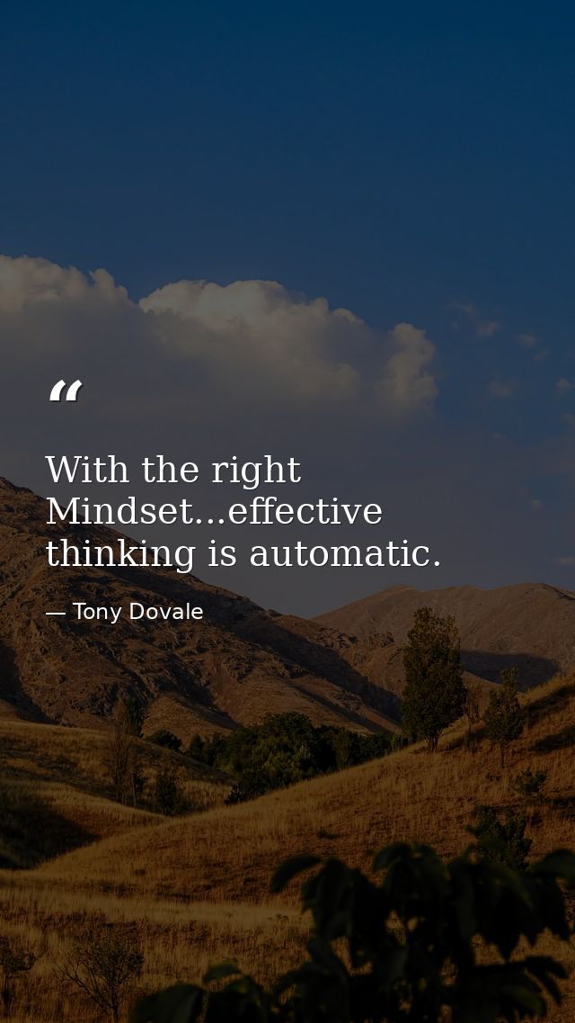 With the right Mindset...effective thinking is automatic. — Tony Dovale