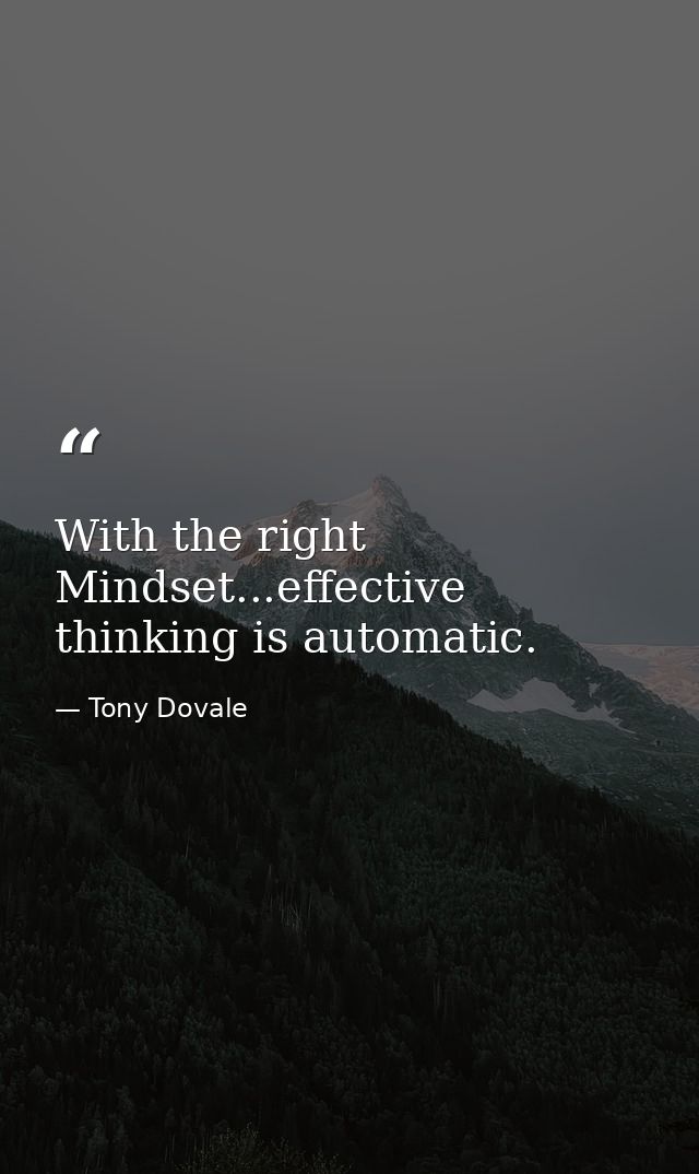 With the right Mindset...effective thinking is automatic. — Tony Dovale