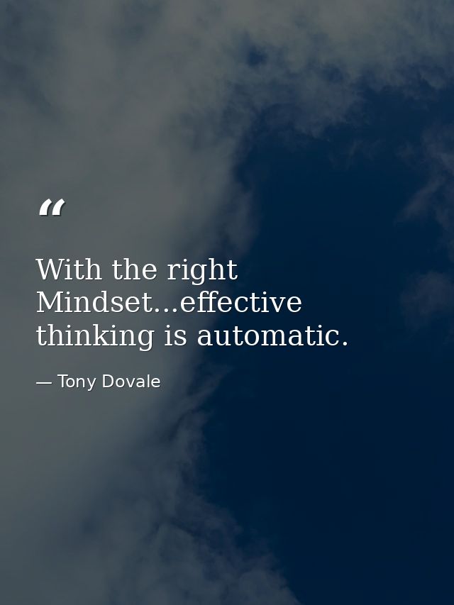 With the right Mindset...effective thinking is automatic. — Tony Dovale
