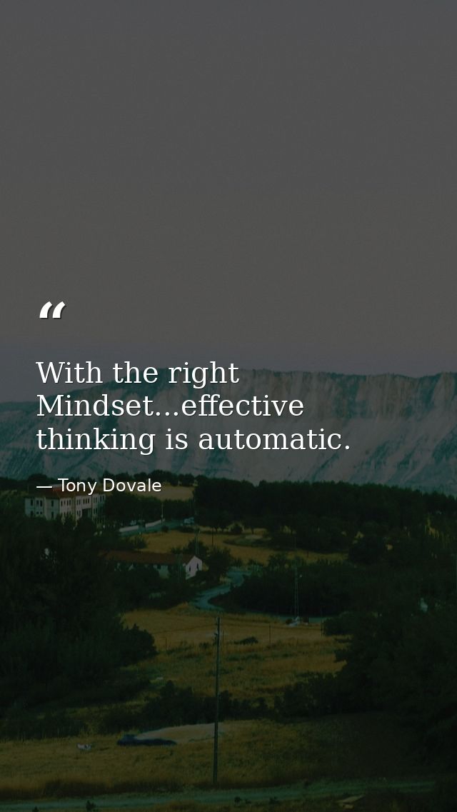 With the right Mindset...effective thinking is automatic. — Tony Dovale