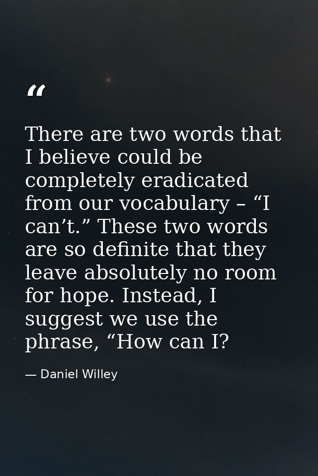 There are two words that I believe could be completely eradicated from our vocabulary – “I can’t.” These two words are s — Daniel Willey