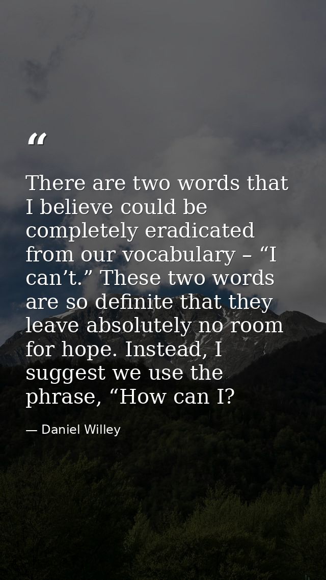 There are two words that I believe could be completely eradicated from our vocabulary – “I can’t.” These two words are s — Daniel Willey
