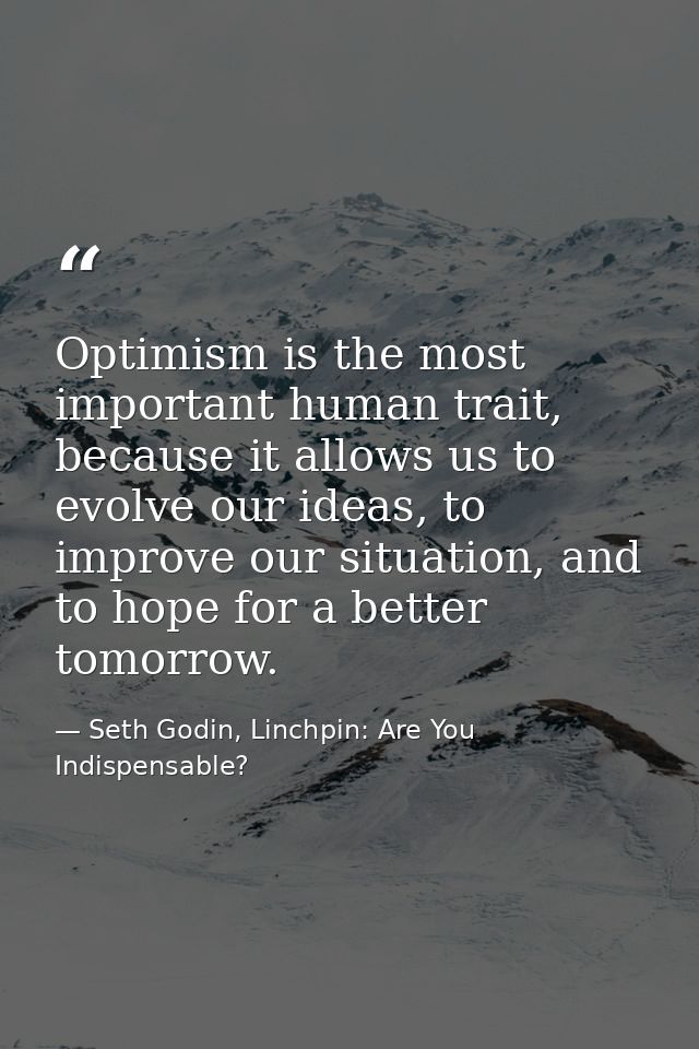 Optimism is the most important human trait, because it allows us to evolve our ideas, to improve our situation, and to h — Seth Godin, Linchpin: Are You Indispensable?