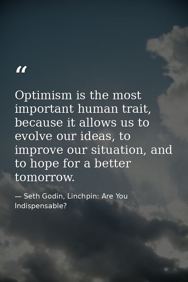 Optimism is the most important human trait, because it allows us to evolve our ideas, to improve our situation, and to h — Seth Godin, Linchpin: Are You Indispensable?
