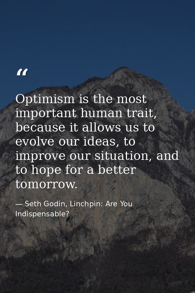 Optimism is the most important human trait, because it allows us to evolve our ideas, to improve our situation, and to h — Seth Godin, Linchpin: Are You Indispensable?