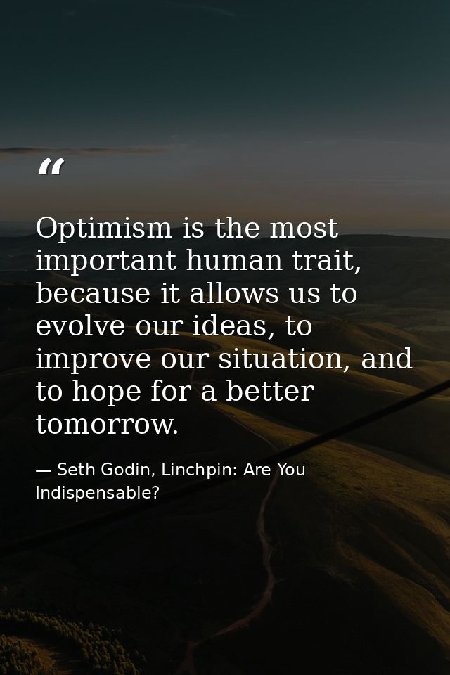 Optimism is the most important human trait, because it allows us to evolve our ideas, to improve our situation, and to h — Seth Godin, Linchpin: Are You Indispensable?