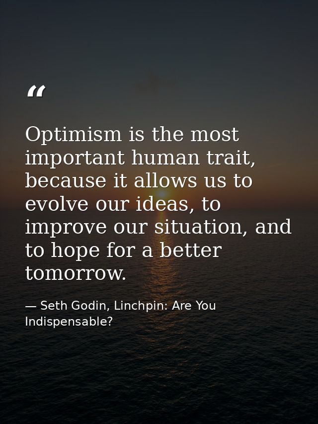 Optimism is the most important human trait, because it allows us to evolve our ideas, to improve our situation, and to h — Seth Godin, Linchpin: Are You Indispensable?