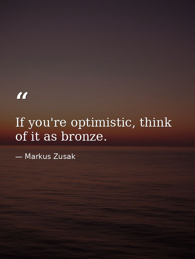 If you're optimistic, think of it as bronze. — Markus Zusak