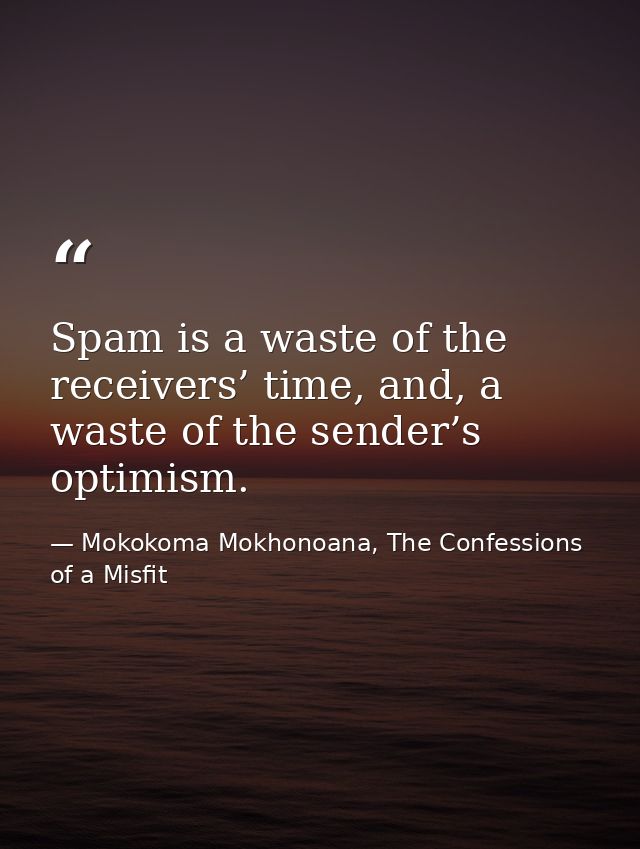 Spam is a waste of the receivers’ time, and, a waste of the sender’s optimism. — Mokokoma Mokhonoana, The Confessions of a Misfit