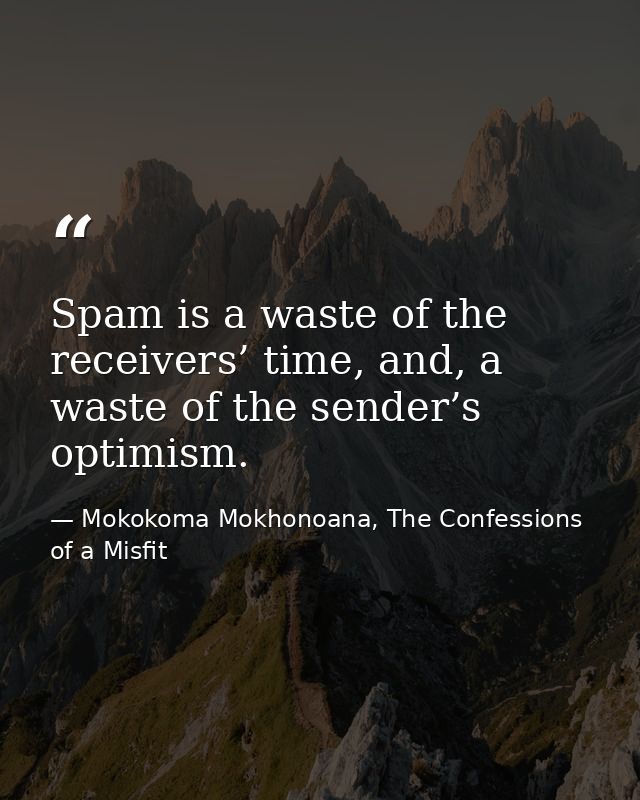 Spam is a waste of the receivers’ time, and, a waste of the sender’s optimism. — Mokokoma Mokhonoana, The Confessions of a Misfit