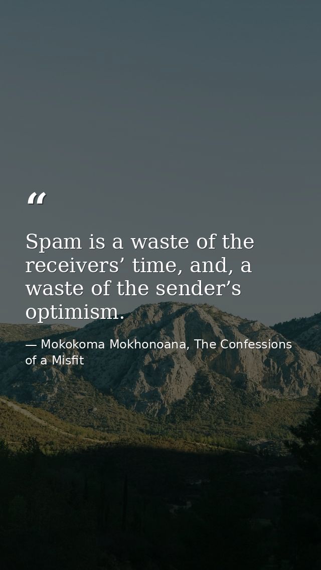 Spam is a waste of the receivers’ time, and, a waste of the sender’s optimism. — Mokokoma Mokhonoana, The Confessions of a Misfit