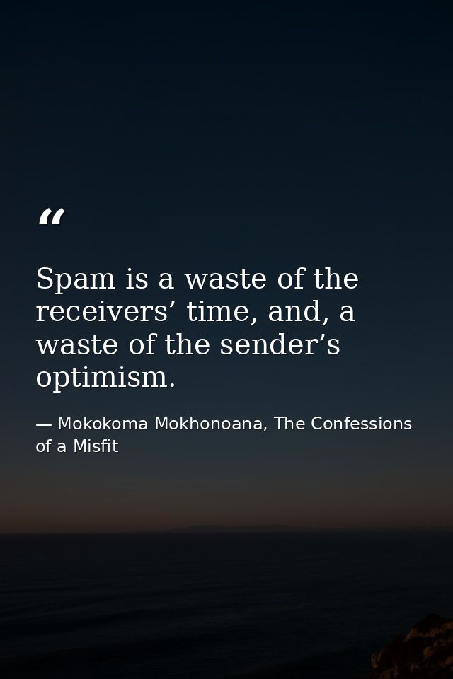Spam is a waste of the receivers’ time, and, a waste of the sender’s optimism. — Mokokoma Mokhonoana, The Confessions of a Misfit