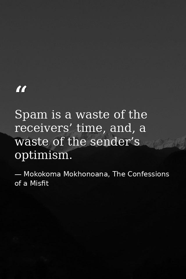 Spam is a waste of the receivers’ time, and, a waste of the sender’s optimism. — Mokokoma Mokhonoana, The Confessions of a Misfit