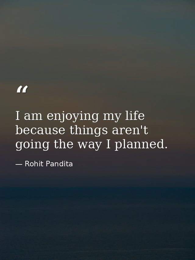 I am enjoying my life because things aren't going the way I planned. — Rohit Pandita