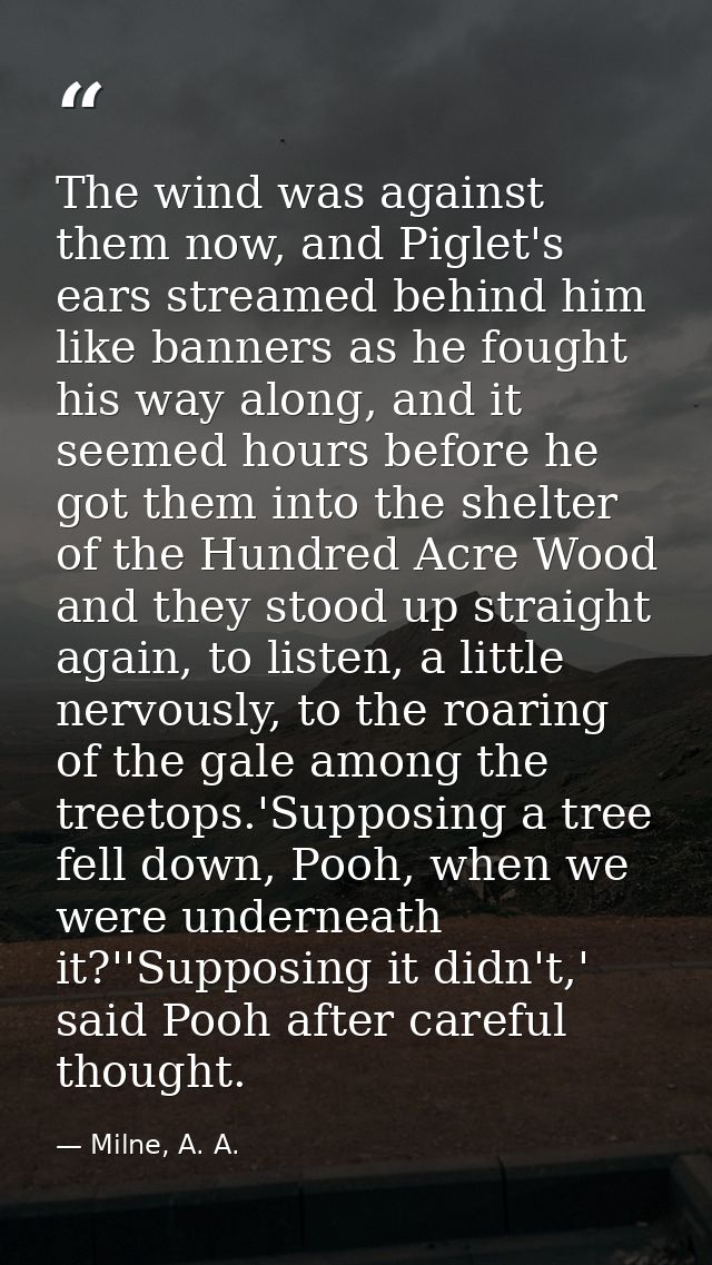 The wind was against them now, and Piglet's ears streamed behind him like banners as he fought his way along, and it see — Milne, A. A.