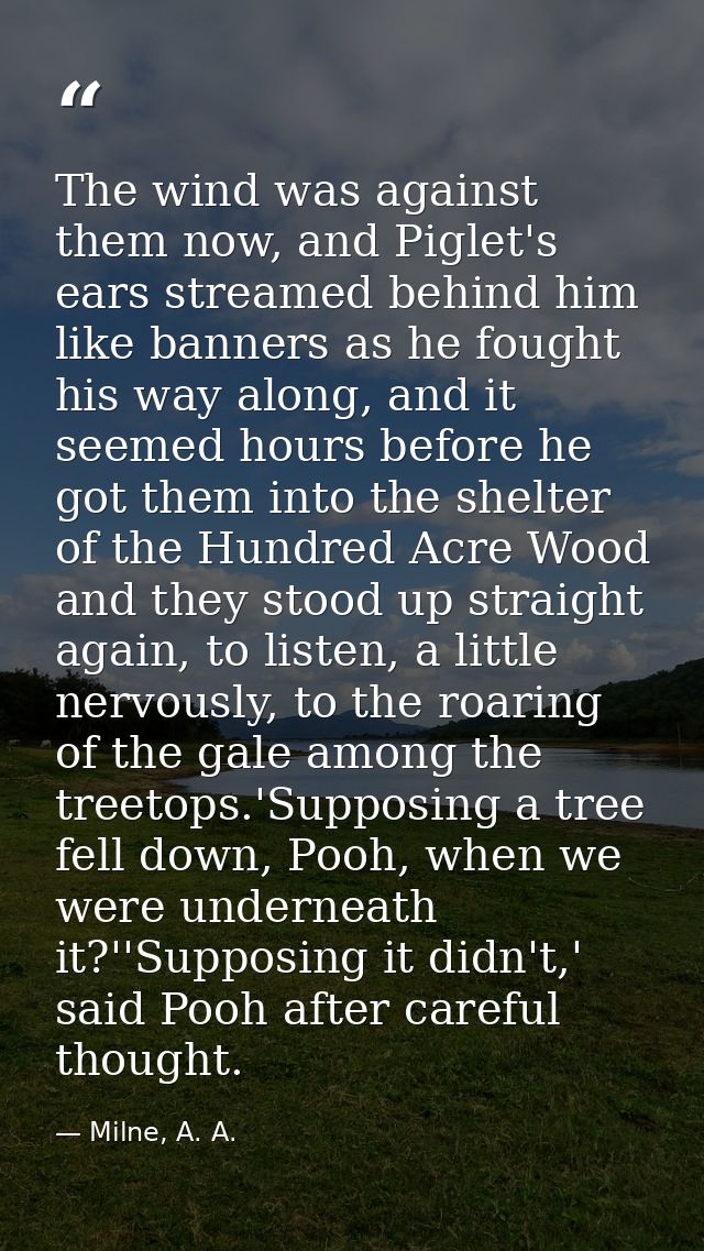 The wind was against them now, and Piglet's ears streamed behind him like banners as he fought his way along, and it see — Milne, A. A.