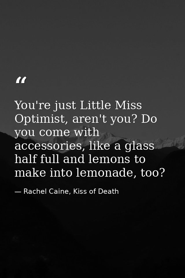 You're just Little Miss Optimist, aren't you? Do you come with accessories, like a glass half full and lemons to make in — Rachel Caine, Kiss of Death