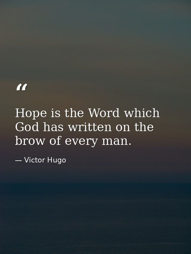 Hope is the Word which God has written on the brow of every man. — Victor Hugo