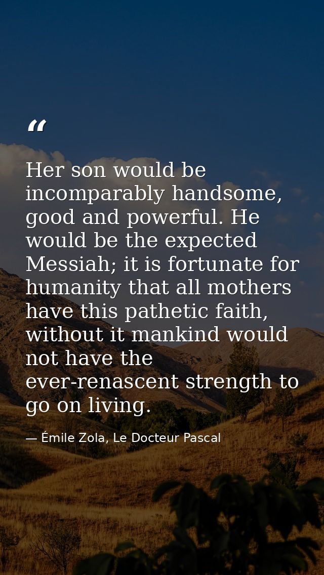 Her son would be incomparably handsome, good and powerful. He would be the expected Messiah; it is fortunate for humanit — Émile Zola, Le Docteur Pascal