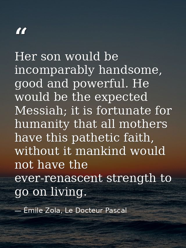 Her son would be incomparably handsome, good and powerful. He would be the expected Messiah; it is fortunate for humanit — Émile Zola, Le Docteur Pascal