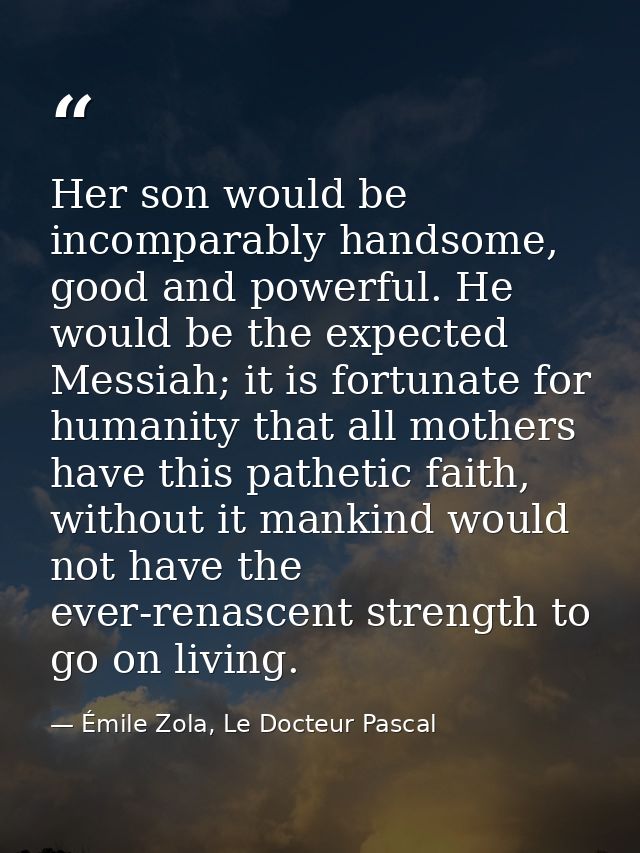 Her son would be incomparably handsome, good and powerful. He would be the expected Messiah; it is fortunate for humanit — Émile Zola, Le Docteur Pascal