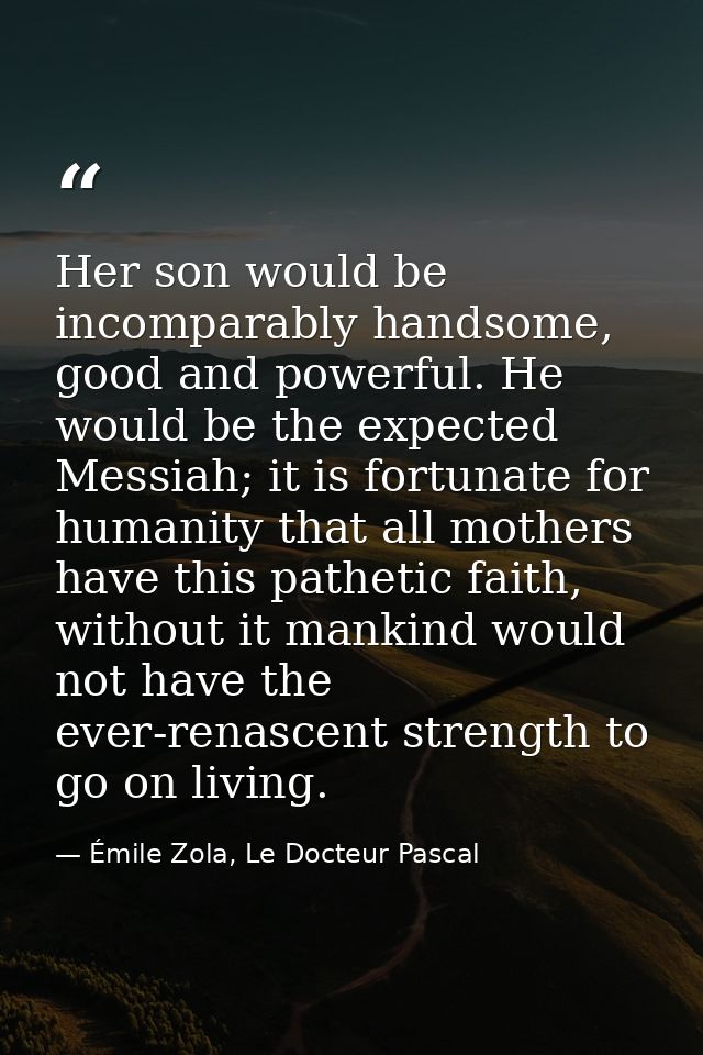 Her son would be incomparably handsome, good and powerful. He would be the expected Messiah; it is fortunate for humanit — Émile Zola, Le Docteur Pascal