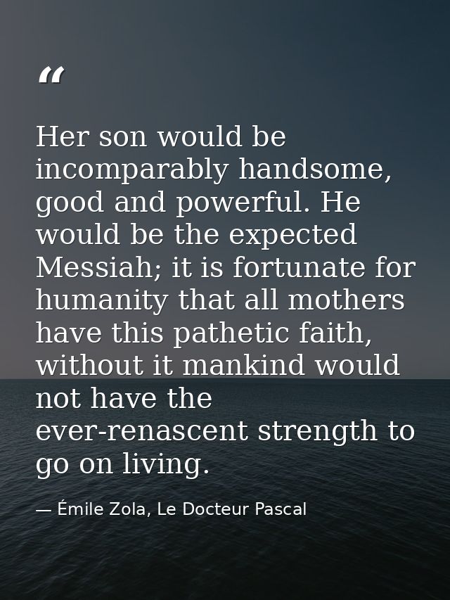 Her son would be incomparably handsome, good and powerful. He would be the expected Messiah; it is fortunate for humanit — Émile Zola, Le Docteur Pascal